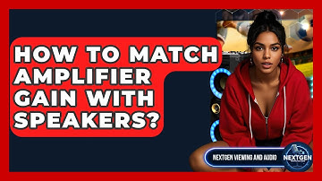 How To Match Amplifier Gain With Speakers? - NextGen Viewing and Audio
