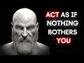 Act as if nothing bothers you  this is very powerful