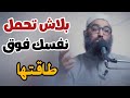 بلاش تحمل نفسك فوق طاقتها مقطع مهم جدا يغير حياتك 180 درجة محتاج تسمعه الشيخ أمجد سمير