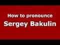 How to pronounce Sergey Bakulin (Russian/Russia) - PronounceNames.com