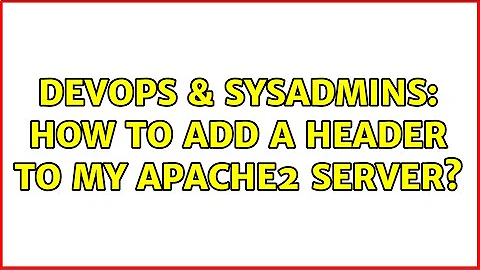 DevOps & SysAdmins: How to add a header to my apache2 server? (2 Solutions!!)