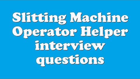 Slitting Machine Operator Helper interview questions