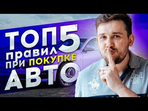 ТОП 5 ПРАВИЛ ПРИ ПОКУПКЕ АВТО