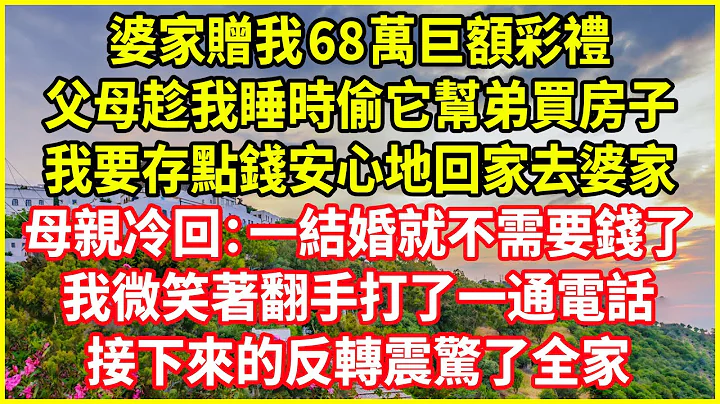 婆家赠我68万巨额彩礼！父母趁我睡时偷它帮弟买房子！我要存点钱安心地回家去婆家！母亲冷回：一结婚就不需要钱了！我微笑着翻手打了一通电话！接下来的反转震惊了全家！#深夜浅读 #幸福人生 #深夜浅谈 - 天天要闻