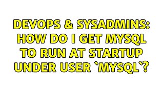 Famous DevOps & SysAdmins: How do I get MySQL to run at startup under user `mysql`? (3 Solutions!!) Profile