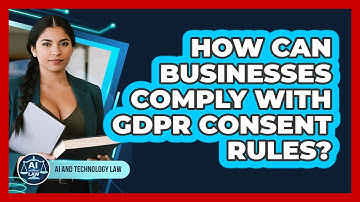 How Can Businesses Comply With GDPR Consent Rules? - AI and Technology Law