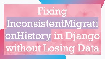 Fixing InconsistentMigrationHistory in Django without Losing Data