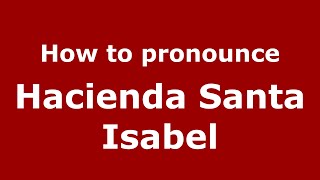 How to pronounce Hacienda Santa Isabel (Mexico/Mexican Spanish) - PronounceNames.com