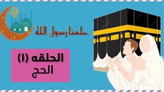 الحج / ماهو الحج وأركانه وفضله/ الحلقه الاولى من فقرة ( علمنا رسول الله)
