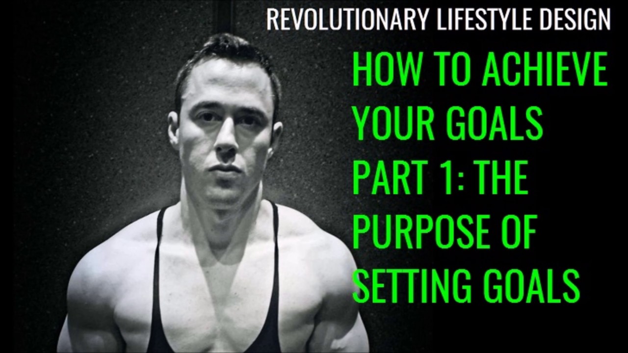How To Achieve Your Goals Part 1: The Purpose Of Setting Goals - YouTube