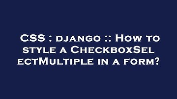 CSS : django :: How to style a CheckboxSelectMultiple in a form?