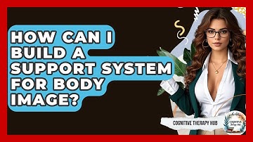 How Can I Build A Support System For Body Image? - Cognitive Therapy Hub