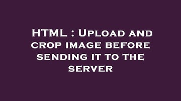 HTML : Upload and crop image before sending it to the server