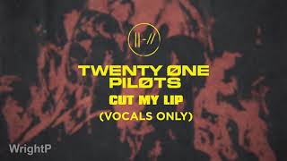 twenty one pilots - Cut My Lip (Vocals Only) [Near Studio Quality]