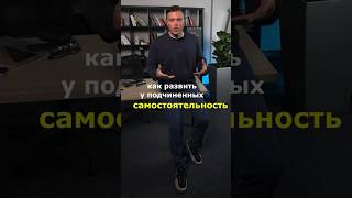 Как развить у подчиненных самостоятельность #управление #бизнес