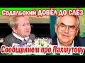 Садальский ДОВЕЛ ДО СЛЁЗ сообщением про Пахмутову