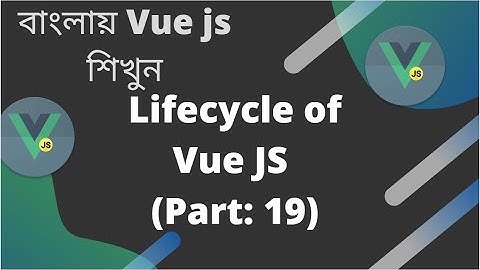 বাংলায় Vue js শিখুন |  Lifecycle of Vue JS (Part: 19)
