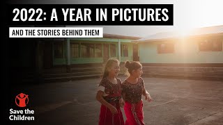 2022 A Year In Pictures And The Stories Behind Them | Save The Children Uk