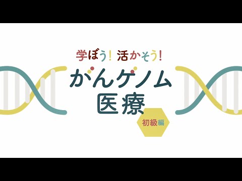 「学ぼう！活かそう！がんゲノム医療」初級編①：がんゲノム医療とは