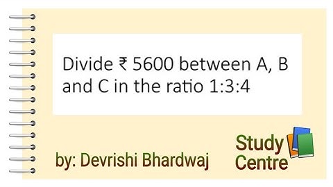 Divide ₹5600 in A, B and C in 1:3:4
