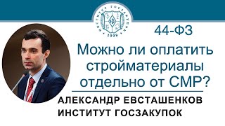 Может ли заказчик оплатить стройматериалы отдельно от СМР (Закон № 44-ФЗ)? 18.04.2024