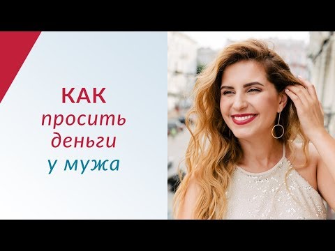 КАК ПРОСИТЬ ДЕНЬГИ У МУЖА - Научись принимать деньги легко и приятно