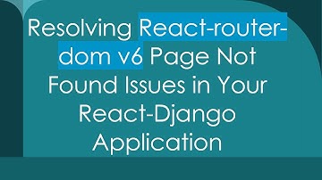 Resolving React-router-dom v6 Page Not Found Issues in Your React-Django Application