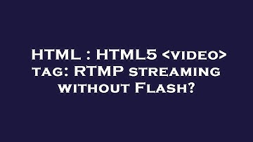 HTML : HTML5  video  tag: RTMP streaming without Flash?