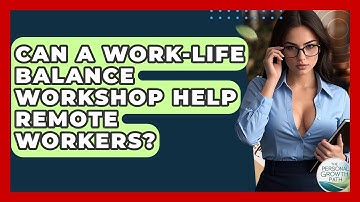 Can A Work-life Balance Workshop Help Remote Workers? - The Personal Growth Path