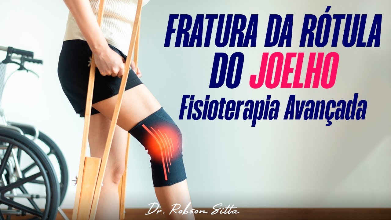 FRATURA DA PATELA DO JOELHO - TRATAMENTO DE FISIOTERAPIA ESPECIALIZADA Dr. Robson Sitta