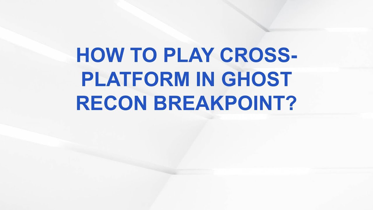 How to Play Cross-Platform in Ghost Recon Breakpoint?