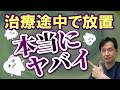 治療途中で放置…。本当にヤバい！　現役歯科医師がわかりやすく解説！！