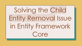 Solving the Child Entity Removal Issue in Entity Framework Core