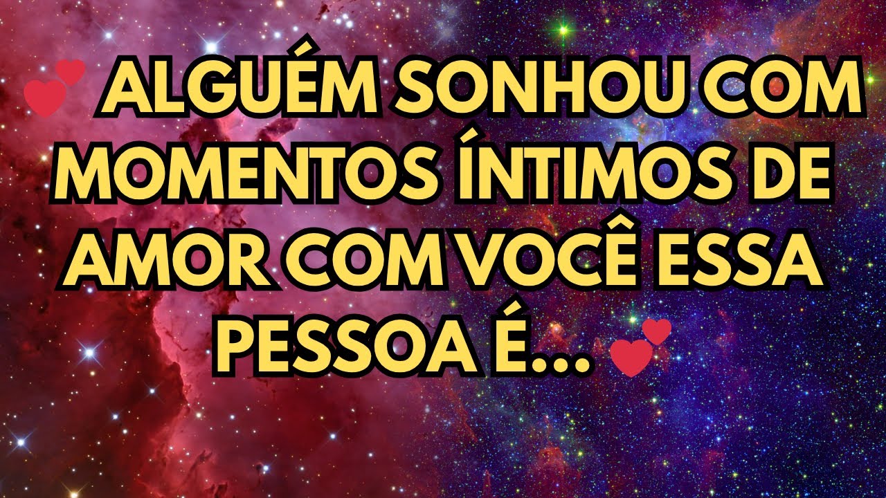💕 ALGUÉM SONHOU COM MOMENTOS ÍNTIMOS DE AMOR COM VOCÊ ESSA PESSOA É    💕