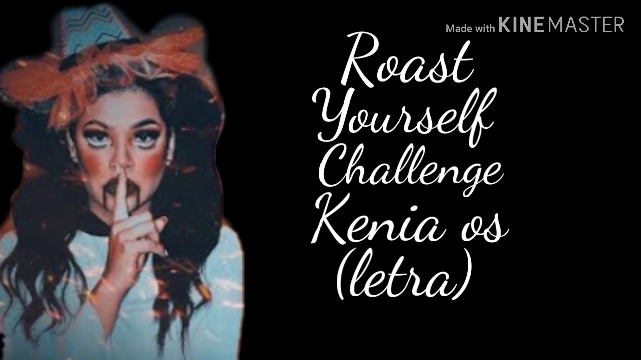 Roast Yourself Challenge kenia Os (Letra) YouTube