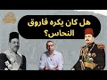 هل كان يكره فاروق النحاس أولاد الأصول تاريخ مصر