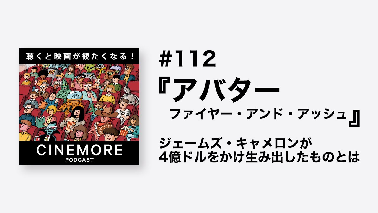 PODCAST #112 『アバター：ファイヤー・アンド・アッシュ』ジェームズ・キャメロンが4億ドルをかけ生み出したものとは【聴くと映画が観たくなる！CINEMORE！】