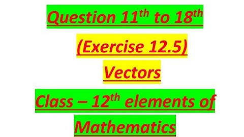 Questions 11 to 18 from ex 12.5 vectors class 12th elements of maths