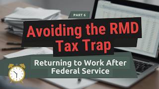 Avoiding the RMD Tax Trap when Returning to Work After Federal Service