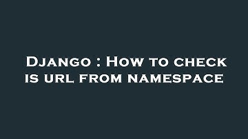 Django : How to check is url from namespace