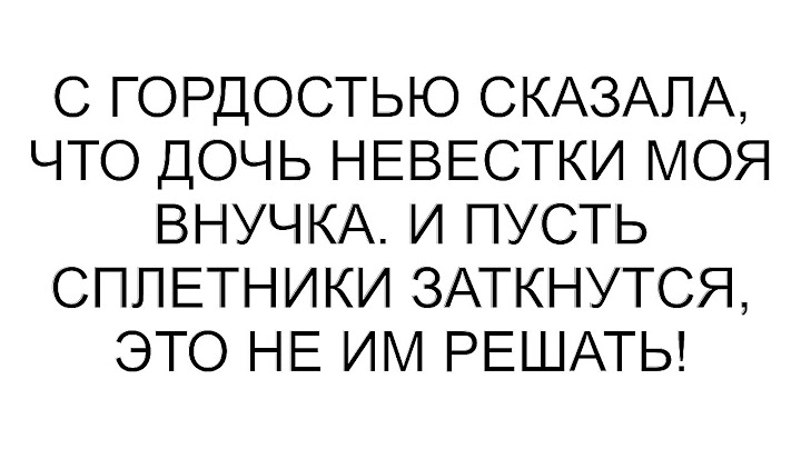 С гордостью сказала, что дочь невестки моя внучка. И пусть сплетники заткнутся, это не им решать!