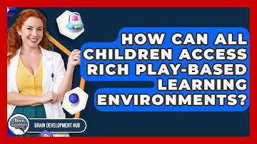 How Can All Children Access Rich Play-based Learning Environments? - Brain Development Hub