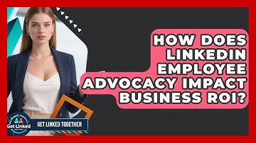 How Does LinkedIn Employee Advocacy Impact Business ROI? - Get Linked Together