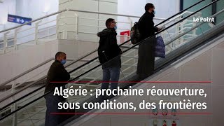Algérie : prochaine réouverture, sous conditions, des frontières