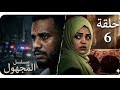 الحلقة السادسة مسلسل المجهول