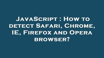 JavaScript : How to detect Safari, Chrome, IE, Firefox and Opera browser?