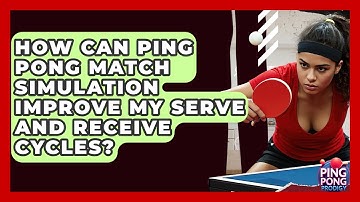 How Can Ping Pong Match Simulation Improve My Serve And Receive Cycles? - Ping Pong Prodigy