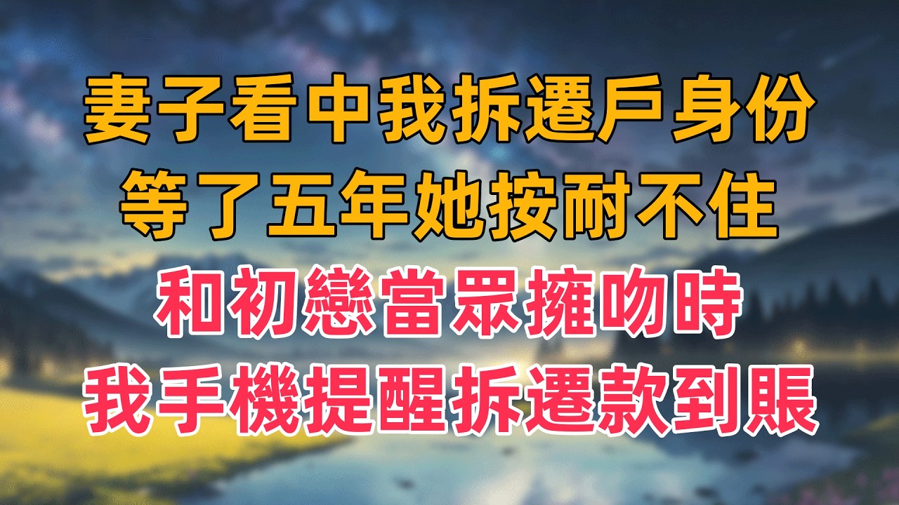 妻子看中我拆遷戶身份，等了五年她按耐不住，和初戀當眾擁吻時，我手機提醒拆遷款到賬