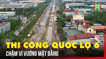 Dự án nâng cấp Quốc lộ 6 chậm về đích khi vướng mặt bằng