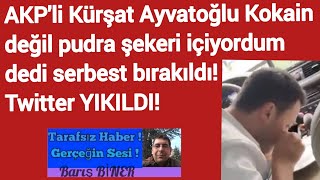 AKP'li Kürşat Ayvatoğlu Kokain değil pudra şekeri içiyordum dedi serbest bırakıldı! Twitter YIKILDI!